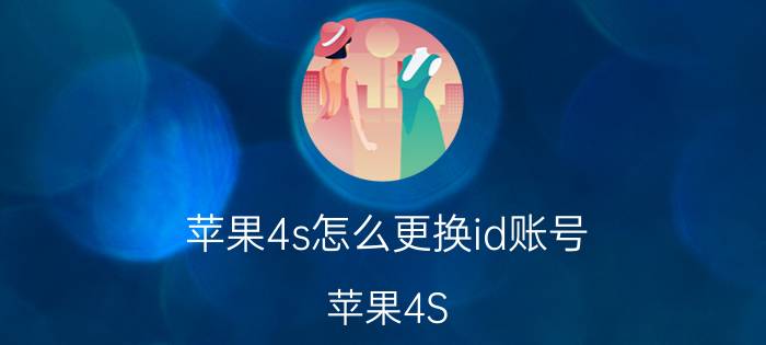 苹果4s怎么更换id账号 苹果4S ID怎么重新设置？